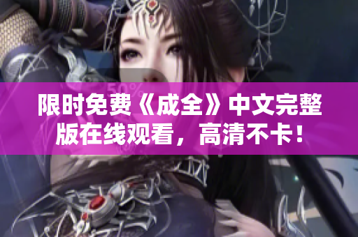 限时免费《成全》中文完整版在线观看，高清不卡！
