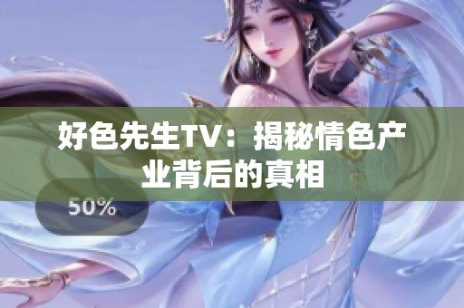好色先生TV：揭秘情色产业背后的真相