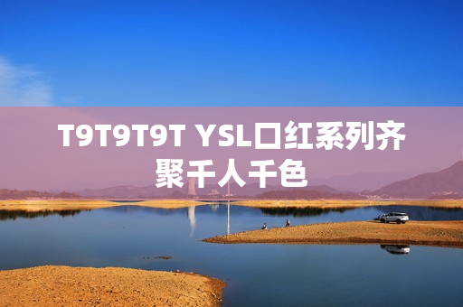 T9T9T9T YSL口红系列齐聚千人千色