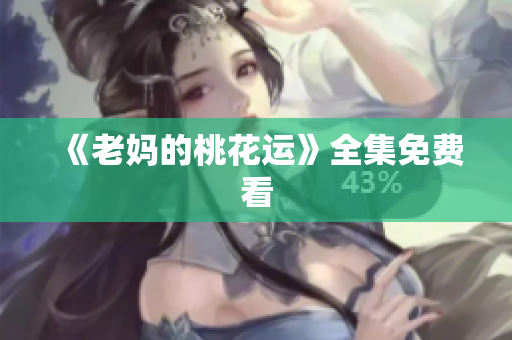 《老妈的桃花运》全集免费看
