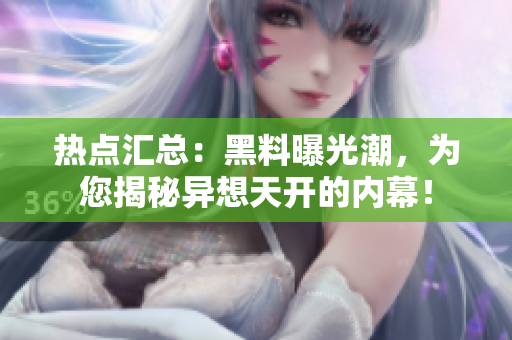 热点汇总：黑料曝光潮，为您揭秘异想天开的内幕！