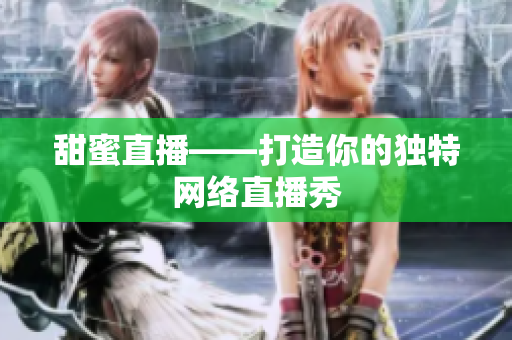 甜蜜直播——打造你的独特网络直播秀