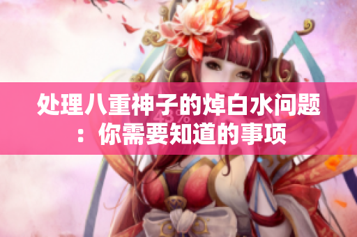 处理八重神子的焯白水问题：你需要知道的事项