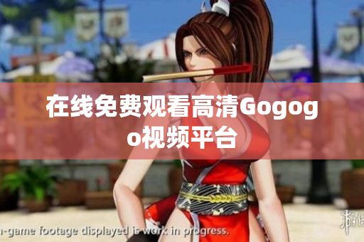 在线免费观看高清Gogogo视频平台