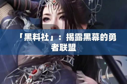 「黑料社」：揭露黑幕的勇者联盟