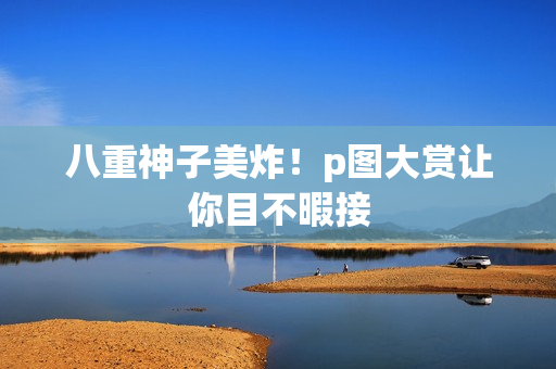 八重神子美炸！p图大赏让你目不暇接