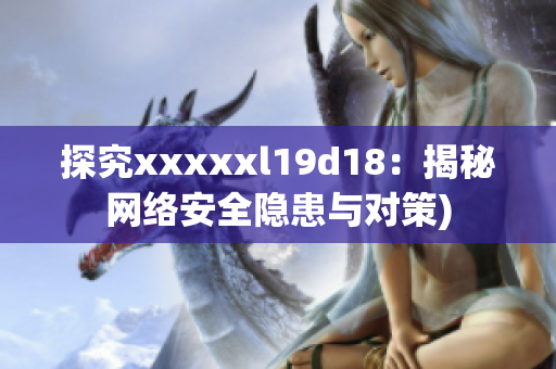 探究xxxxxl19d18：揭秘网络安全隐患与对策)