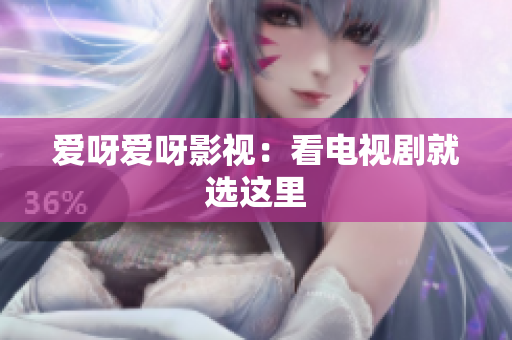 爱呀爱呀影视：看电视剧就选这里