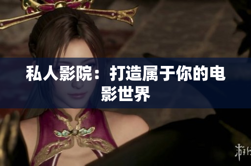 私人影院：打造属于你的电影世界