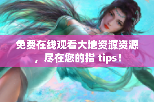 免费在线观看大地资源资源，尽在您的指 tips！