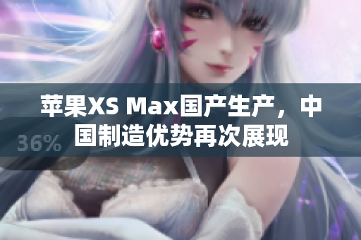 苹果XS Max国产生产，中国制造优势再次展现