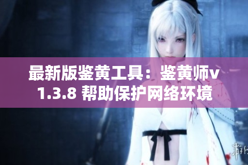 最新版鉴黄工具：鉴黄师v1.3.8 帮助保护网络环境