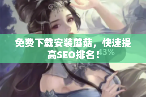 免费下载安装蘑菇，快速提高SEO排名！