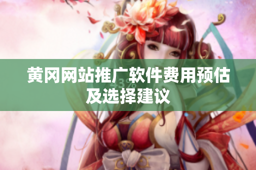 黄冈网站推广软件费用预估及选择建议