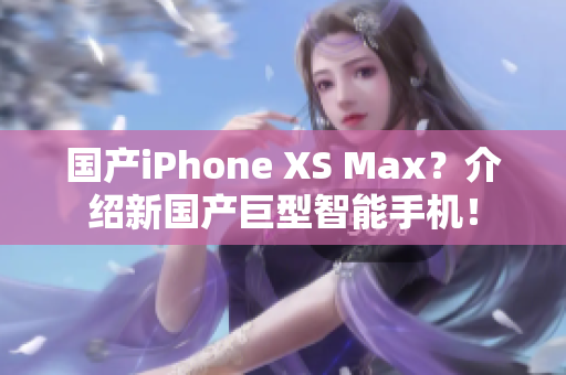 国产iPhone XS Max？介绍新国产巨型智能手机！