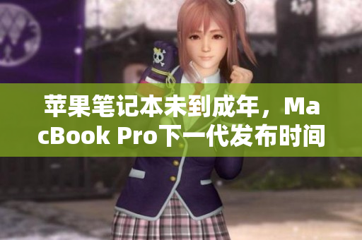 苹果笔记本未到成年，MacBook Pro下一代发布时间及预期功能