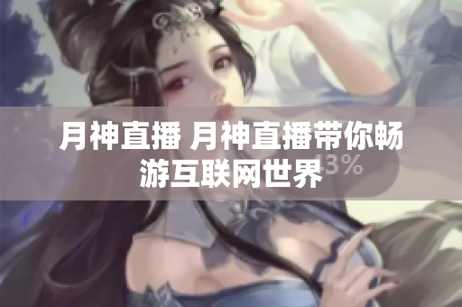 月神直播 月神直播带你畅游互联网世界