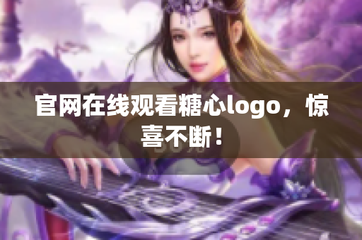 官网在线观看糖心logo，惊喜不断！