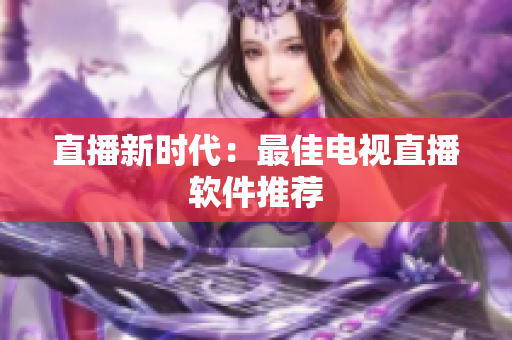 直播新时代：最佳电视直播软件推荐