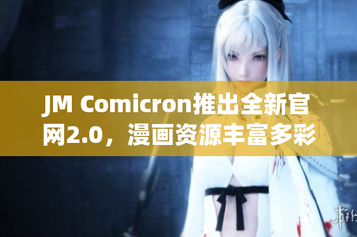 JM Comicron推出全新官网2.0，漫画资源丰富多彩