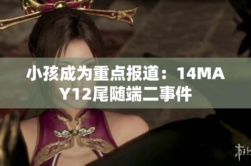 小孩成为重点报道：14MAY12尾随端二事件