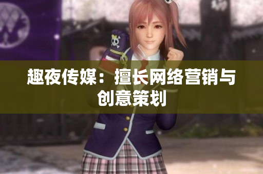 趣夜传媒：擅长网络营销与创意策划