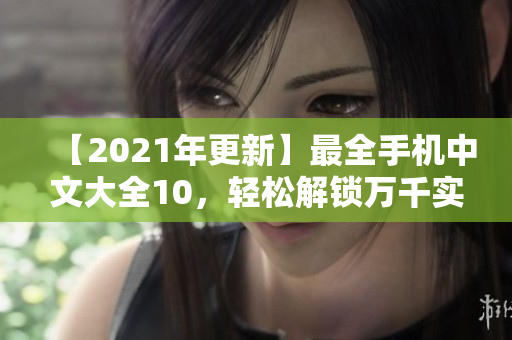 【2021年更新】最全手机中文大全10，轻松解锁万千实用功能