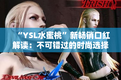 “YSL水蜜桃”新畅销口红解读：不可错过的时尚选择！