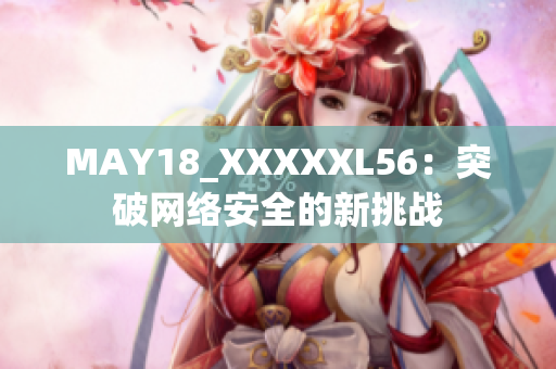 MAY18_XXXXXL56：突破网络安全的新挑战