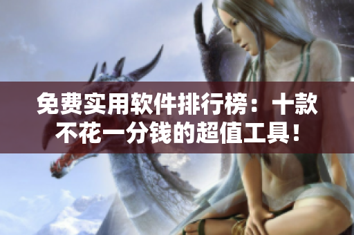 免费实用软件排行榜：十款不花一分钱的超值工具！