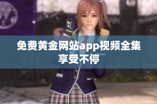 免费黄金网站app视频全集享受不停