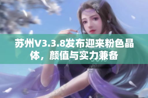 苏州V3.3.8发布迎来粉色晶体，颜值与实力兼备