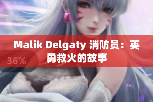 Malik Delgaty 消防员：英勇救火的故事