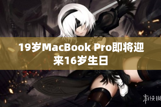 19岁MacBook Pro即将迎来16岁生日