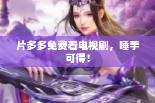 片多多免费看电视剧，唾手可得！