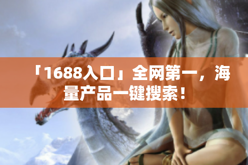 「1688入口」全网第一，海量产品一键搜索！