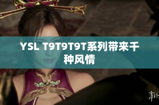 YSL T9T9T9T系列带来千种风情