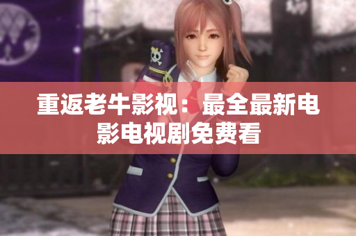 重返老牛影视：最全最新电影电视剧免费看