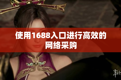 使用1688入口进行高效的网络采购