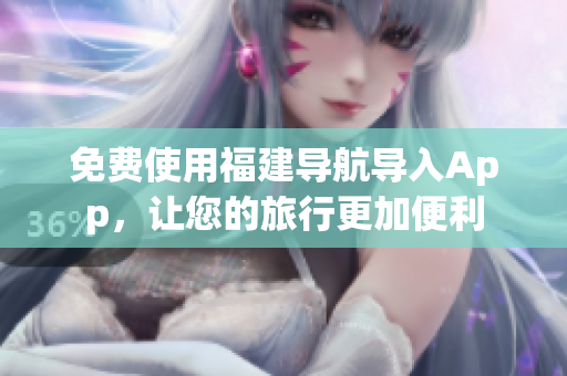免费使用福建导航导入App，让您的旅行更加便利