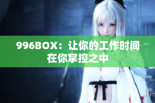 996BOX：让你的工作时间在你掌控之中