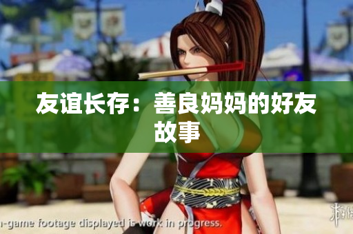 友谊长存：善良妈妈的好友故事