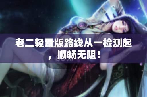 老二轻量版路线从一检测起，顺畅无阻！