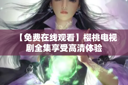 【免费在线观看】樱桃电视剧全集享受高清体验