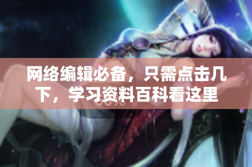 网络编辑必备，只需点击几下，学习资料百科看这里