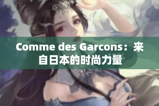 Comme des Garcons：来自日本的时尚力量