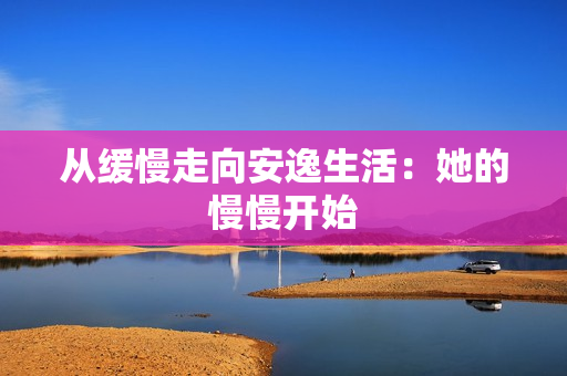 从缓慢走向安逸生活：她的慢慢开始