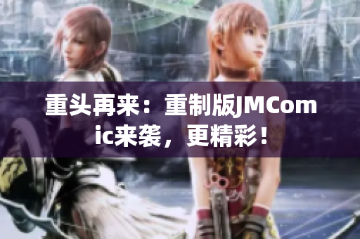 重头再来：重制版JMComic来袭，更精彩！