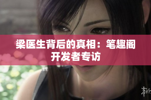 梁医生背后的真相：笔趣阁开发者专访
