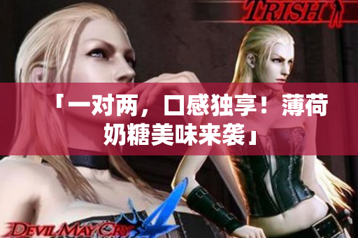 「一对两，口感独享！薄荷奶糖美味来袭」